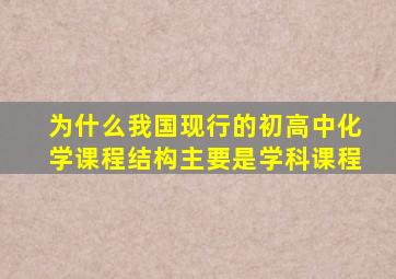 为什么我国现行的初高中化学课程结构主要是学科课程