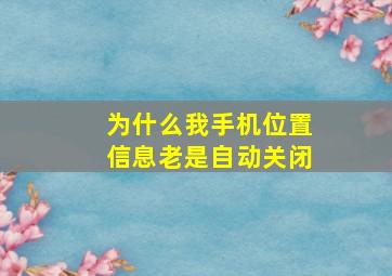 为什么我手机位置信息老是自动关闭