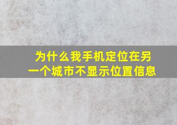 为什么我手机定位在另一个城市不显示位置信息