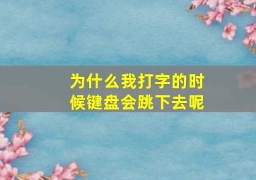 为什么我打字的时候键盘会跳下去呢