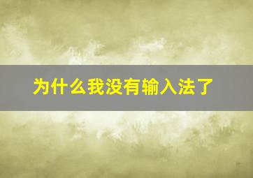 为什么我没有输入法了