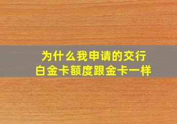 为什么我申请的交行白金卡额度跟金卡一样