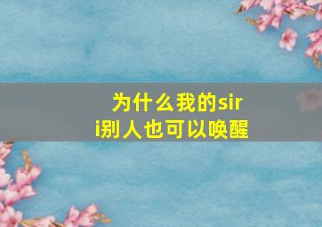 为什么我的siri别人也可以唤醒