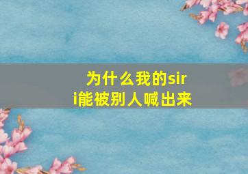 为什么我的siri能被别人喊出来