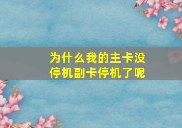 为什么我的主卡没停机副卡停机了呢