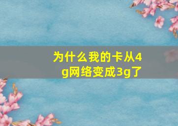 为什么我的卡从4g网络变成3g了