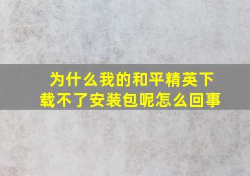 为什么我的和平精英下载不了安装包呢怎么回事