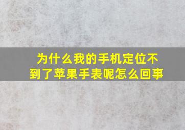 为什么我的手机定位不到了苹果手表呢怎么回事