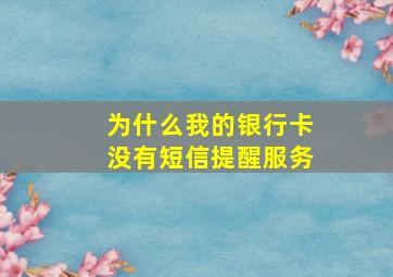 为什么我的银行卡没有短信提醒服务