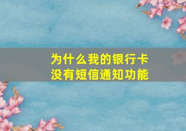 为什么我的银行卡没有短信通知功能