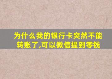 为什么我的银行卡突然不能转账了,可以微信提到零钱