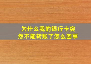 为什么我的银行卡突然不能转账了怎么回事