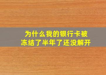 为什么我的银行卡被冻结了半年了还没解开