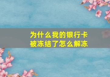 为什么我的银行卡被冻结了怎么解冻