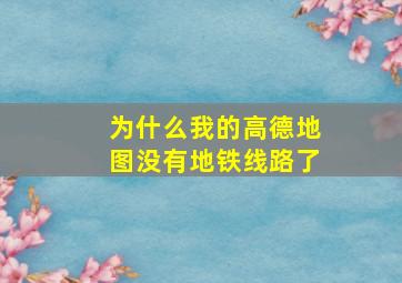 为什么我的高德地图没有地铁线路了