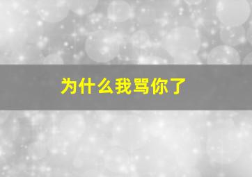 为什么我骂你了