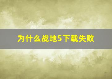 为什么战地5下载失败