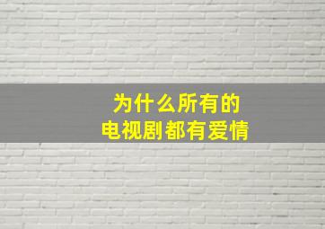 为什么所有的电视剧都有爱情