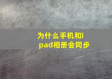 为什么手机和ipad相册会同步