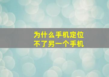 为什么手机定位不了另一个手机