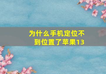 为什么手机定位不到位置了苹果13