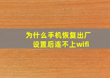 为什么手机恢复出厂设置后连不上wifi