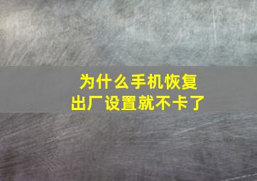 为什么手机恢复出厂设置就不卡了