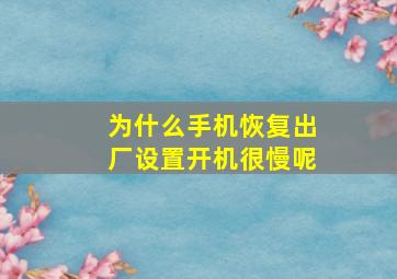 为什么手机恢复出厂设置开机很慢呢