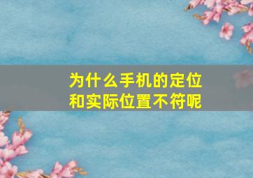 为什么手机的定位和实际位置不符呢