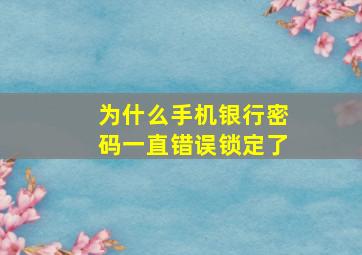 为什么手机银行密码一直错误锁定了