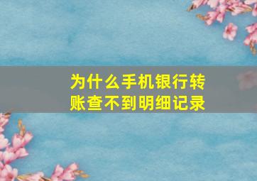 为什么手机银行转账查不到明细记录