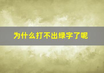 为什么打不出绿字了呢