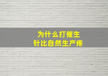 为什么打催生针比自然生产疼