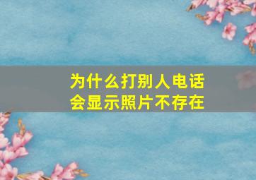 为什么打别人电话会显示照片不存在