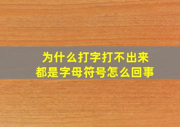 为什么打字打不出来都是字母符号怎么回事