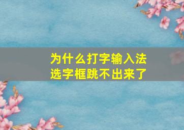 为什么打字输入法选字框跳不出来了