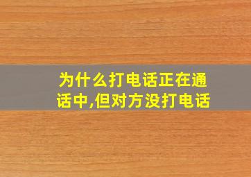 为什么打电话正在通话中,但对方没打电话