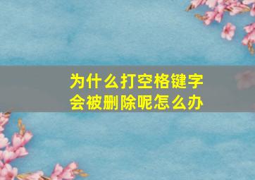 为什么打空格键字会被删除呢怎么办