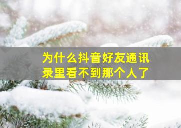 为什么抖音好友通讯录里看不到那个人了