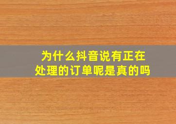 为什么抖音说有正在处理的订单呢是真的吗