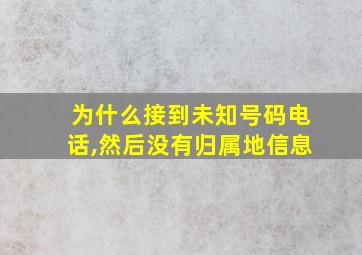 为什么接到未知号码电话,然后没有归属地信息