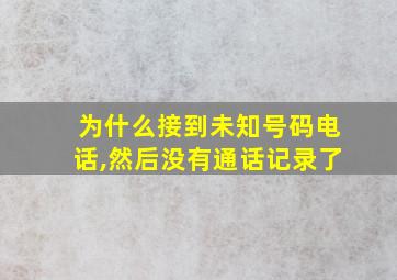 为什么接到未知号码电话,然后没有通话记录了