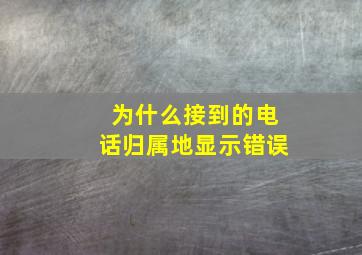 为什么接到的电话归属地显示错误