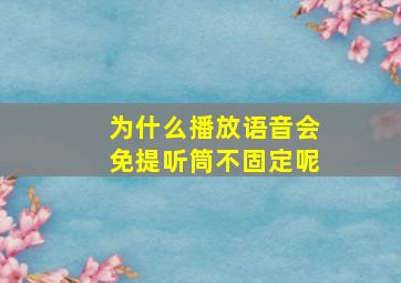 为什么播放语音会免提听筒不固定呢