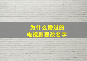 为什么播过的电视剧要改名字