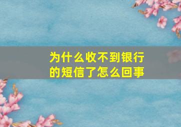 为什么收不到银行的短信了怎么回事