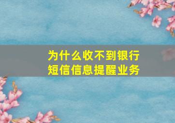 为什么收不到银行短信信息提醒业务