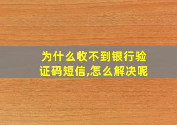 为什么收不到银行验证码短信,怎么解决呢