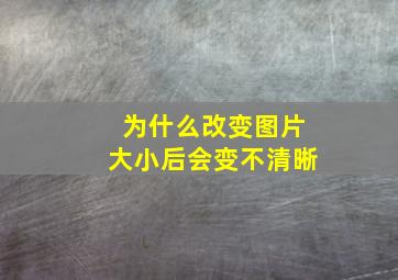 为什么改变图片大小后会变不清晰