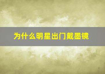 为什么明星出门戴墨镜